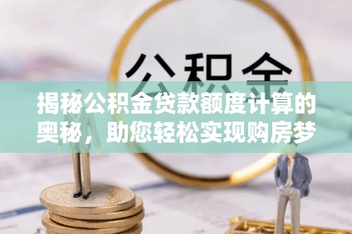 珠海揭秘公积金贷款额度计算的奥秘，助您轻松实现购房梦想