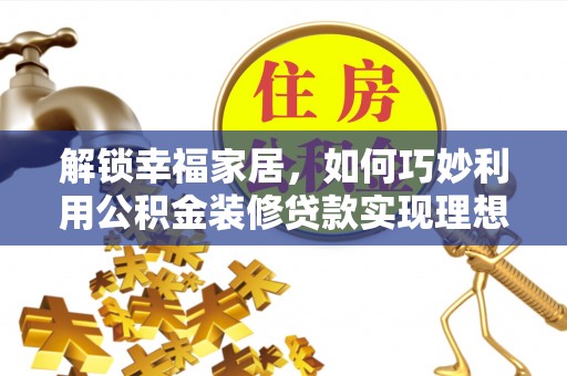 珠海解锁幸福家居，如何巧妙利用公积金装修贷款实现理想空间