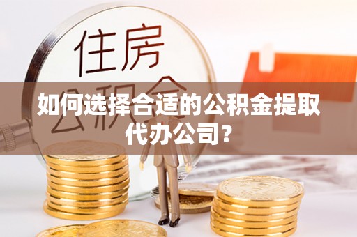 珠海如何选择合适的公积金提取代办公司？