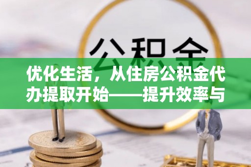 珠海优化生活，从住房公积金代办提取开始——提升效率与便捷的秘诀