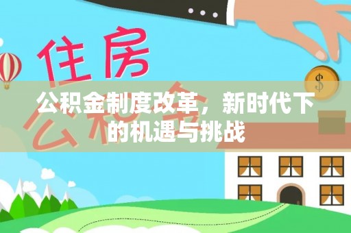 珠海公积金制度改革，新时代下的机遇与挑战