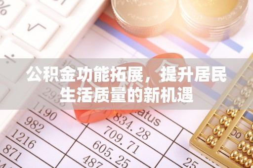 珠海公积金功能拓展，提升居民生活质量的新机遇