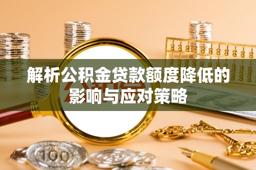 珠海解析公积金贷款额度降低的影响与应对策略