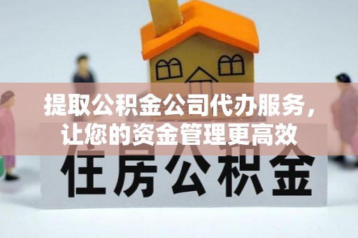 珠海提取公积金公司代办服务，让您的资金管理更高效