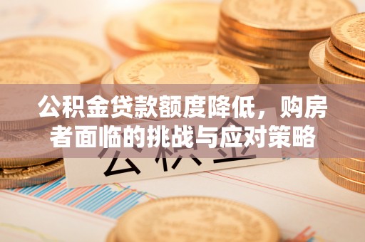 珠海公积金贷款额度降低，购房者面临的挑战与应对策略