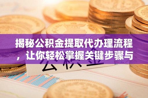 珠海揭秘公积金提取代办理流程，让你轻松掌握关键步骤与注意事项