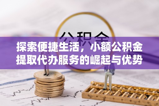 珠海探索便捷生活，小额公积金提取代办服务的崛起与优势