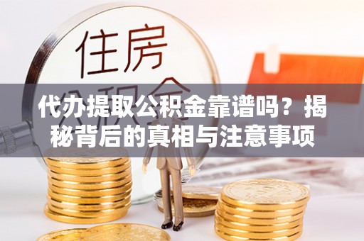 珠海代办提取公积金靠谱吗？揭秘背后的真相与注意事项