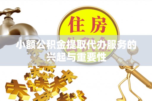 珠海小额公积金提取代办服务的兴起与重要性