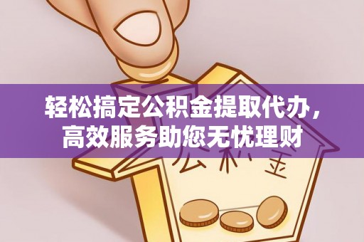 珠海轻松搞定公积金提取代办，高效服务助您无忧理财