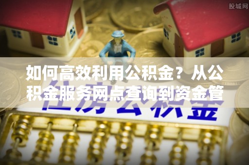 珠海如何高效利用公积金？从公积金服务网点查询到资金管理全攻略