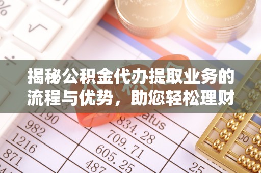 珠海揭秘公积金代办提取业务的流程与优势，助您轻松理财