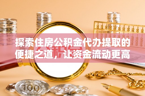 珠海探索住房公积金代办提取的便捷之道，让资金流动更高效