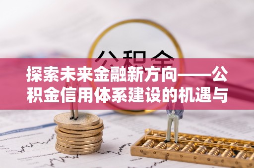珠海探索未来金融新方向——公积金信用体系建设的机遇与挑战
