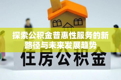 珠海探索公积金普惠性服务的新路径与未来发展趋势