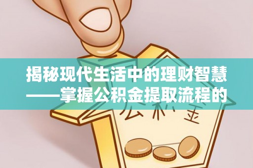 珠海揭秘现代生活中的理财智慧——掌握公积金提取流程的必备指南
