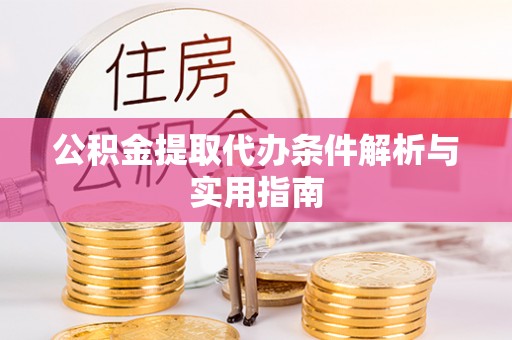 珠海公积金提取代办条件解析与实用指南
