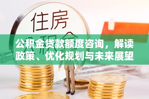 珠海公积金贷款额度咨询，解读政策、优化规划与未来展望