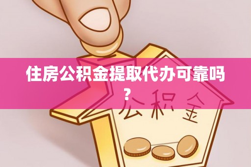 珠海住房公积金提取代办可靠吗？
