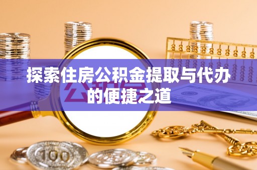 珠海探索住房公积金提取与代办的便捷之道