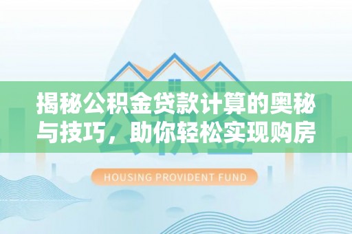 珠海揭秘公积金贷款计算的奥秘与技巧，助你轻松实现购房梦想