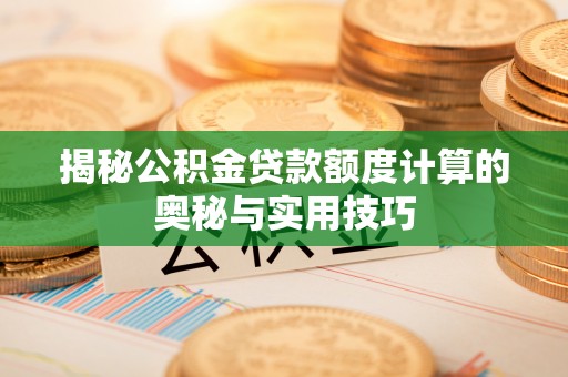 珠海揭秘公积金贷款额度计算的奥秘与实用技巧