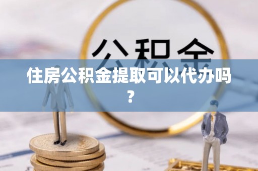 珠海住房公积金提取可以代办吗？