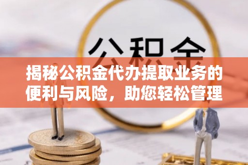 珠海揭秘公积金代办提取业务的便利与风险，助您轻松管理个人财务