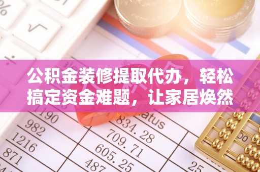 珠海公积金装修提取代办，轻松搞定资金难题，让家居焕然一新