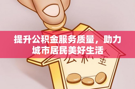 珠海提升公积金服务质量，助力城市居民美好生活