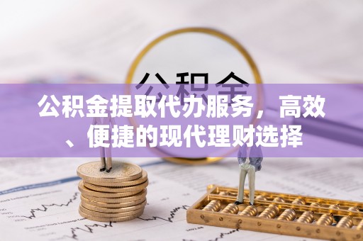 珠海公积金提取代办服务，高效、便捷的现代理财选择