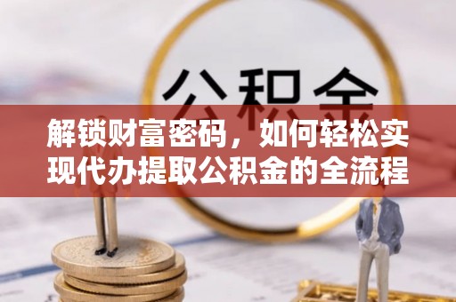 珠海解锁财富密码，如何轻松实现代办提取公积金的全流程攻略
