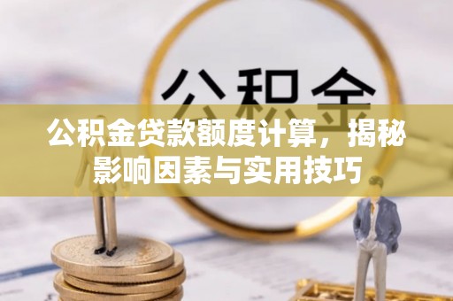 珠海公积金贷款额度计算，揭秘影响因素与实用技巧