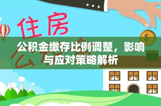 珠海公积金缴存比例调整，影响与应对策略解析