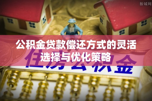 珠海公积金贷款偿还方式的灵活选择与优化策略