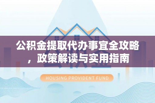 珠海公积金提取代办事宜全攻略，政策解读与实用指南