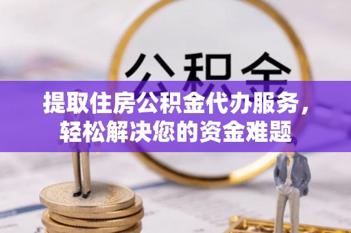珠海提取住房公积金代办服务，轻松解决您的资金难题