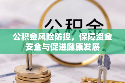 珠海公积金风险防控，保障资金安全与促进健康发展
