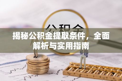 珠海揭秘公积金提取条件，全面解析与实用指南