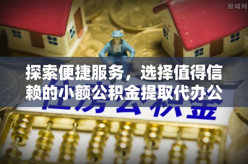 珠海探索便捷服务，选择值得信赖的小额公积金提取代办公司