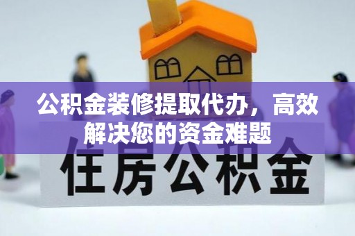 珠海公积金装修提取代办，高效解决您的资金难题