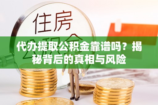 珠海代办提取公积金靠谱吗？揭秘背后的真相与风险
