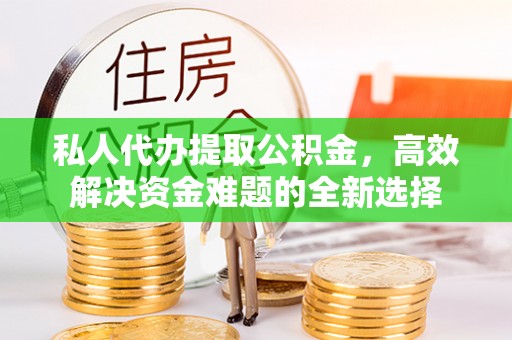 珠海私人代办提取公积金，高效解决资金难题的全新选择
