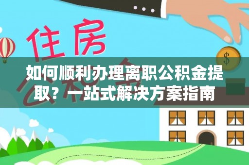 珠海如何顺利办理离职公积金提取？一站式解决方案指南