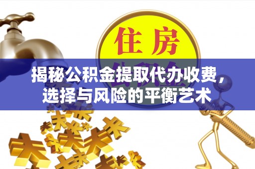 珠海揭秘公积金提取代办收费，选择与风险的平衡艺术