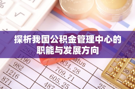 珠海探析我国公积金管理中心的职能与发展方向