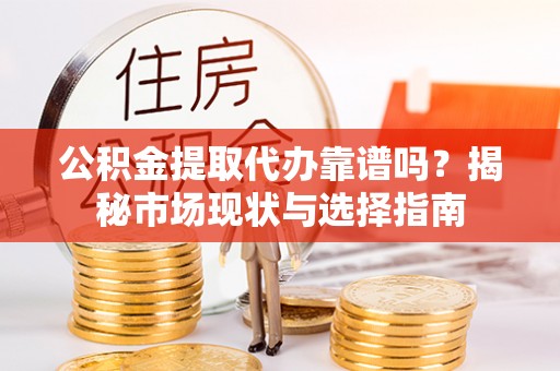 珠海公积金提取代办靠谱吗？揭秘市场现状与选择指南