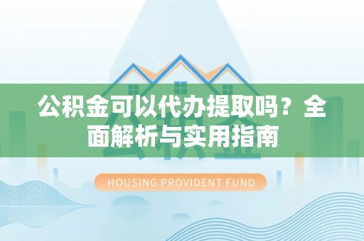 珠海公积金可以代办提取吗？全面解析与实用指南