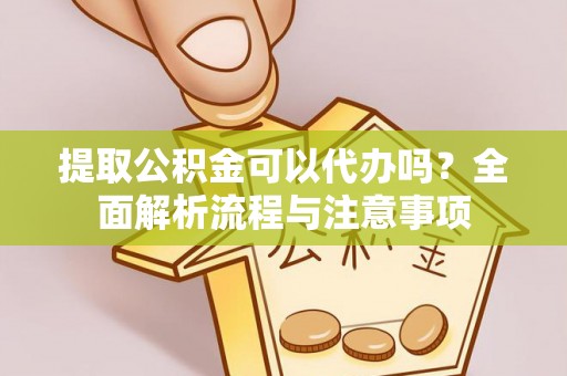 珠海提取公积金可以代办吗？全面解析流程与注意事项