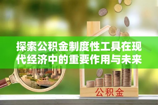 珠海探索公积金制度性工具在现代经济中的重要作用与未来发展趋势